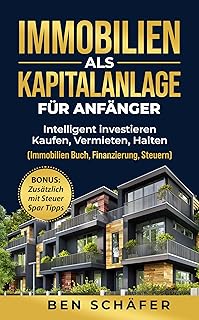 Immobilien als Kapitalanlage für Anfänger : Intelligent investieren - Kaufen, Vermieten, Halten (Immobilien Buch, Finanzierung, Steuern) (German Edition)