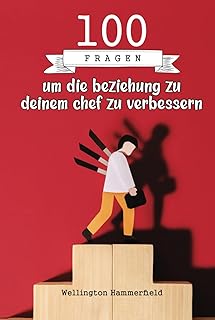 100 Fragen um die beziehung zu deinem chef zu verbessern: Verwandle deine Beziehung, verbessere die Kommunikation und stärke das Vertrauen zu deinem ... zu schaffen, das dein Wachstum fördert.